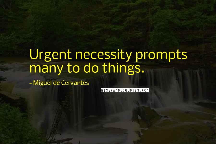 Miguel De Cervantes Quotes: Urgent necessity prompts many to do things.