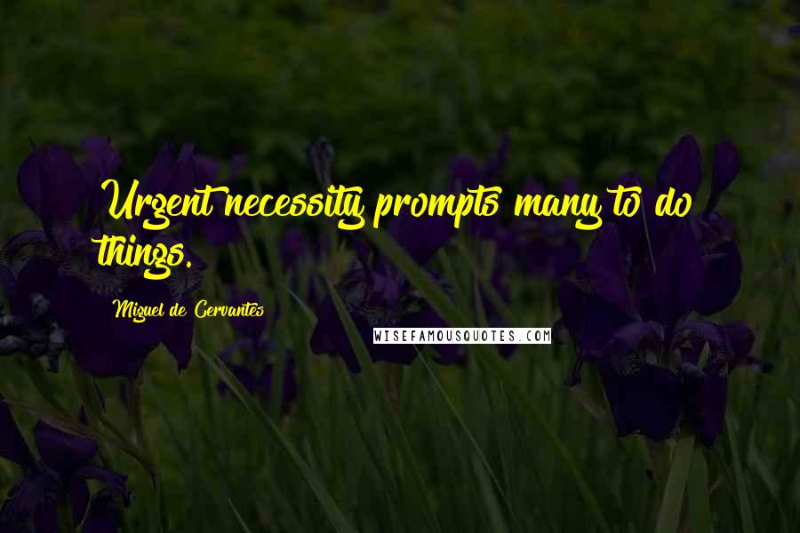 Miguel De Cervantes Quotes: Urgent necessity prompts many to do things.