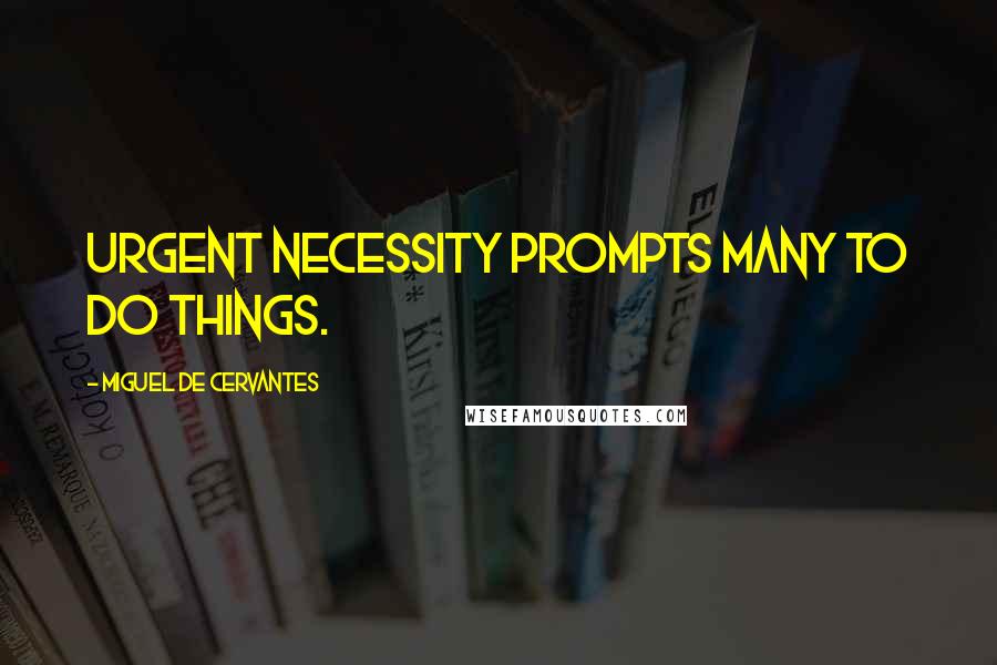 Miguel De Cervantes Quotes: Urgent necessity prompts many to do things.