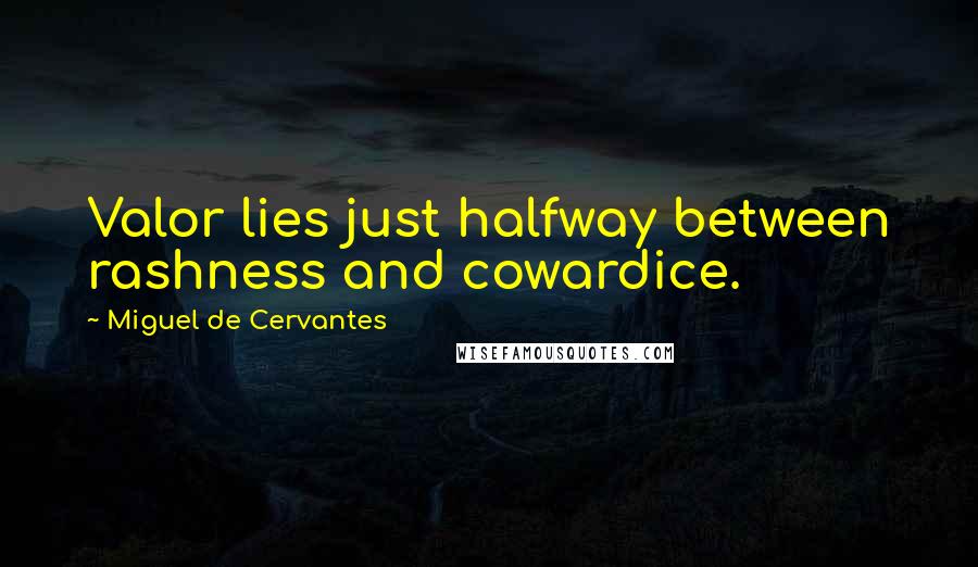 Miguel De Cervantes Quotes: Valor lies just halfway between rashness and cowardice.