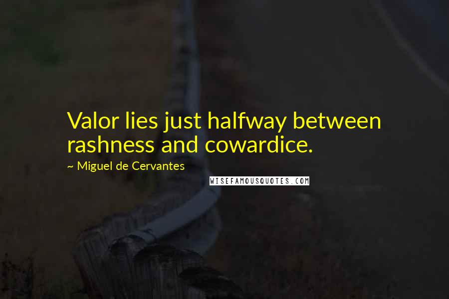 Miguel De Cervantes Quotes: Valor lies just halfway between rashness and cowardice.