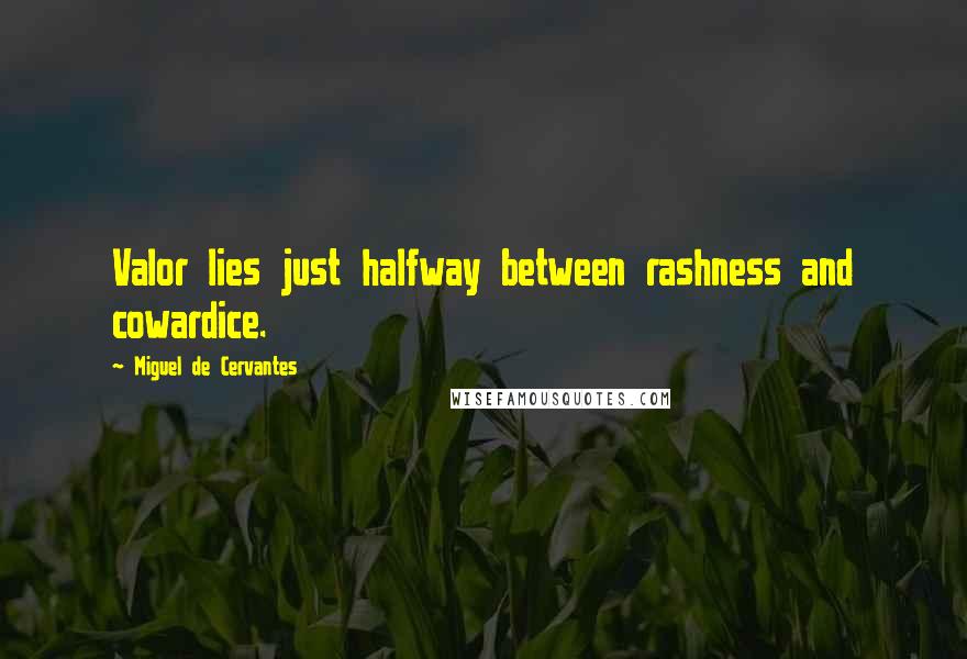 Miguel De Cervantes Quotes: Valor lies just halfway between rashness and cowardice.