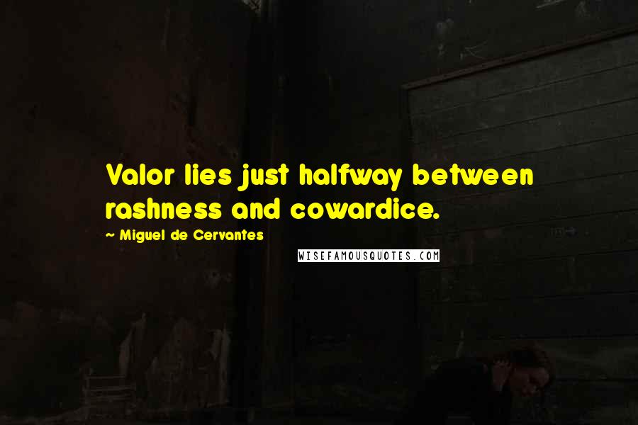 Miguel De Cervantes Quotes: Valor lies just halfway between rashness and cowardice.