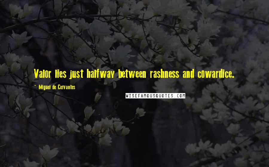 Miguel De Cervantes Quotes: Valor lies just halfway between rashness and cowardice.