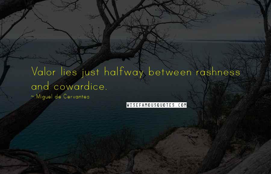 Miguel De Cervantes Quotes: Valor lies just halfway between rashness and cowardice.