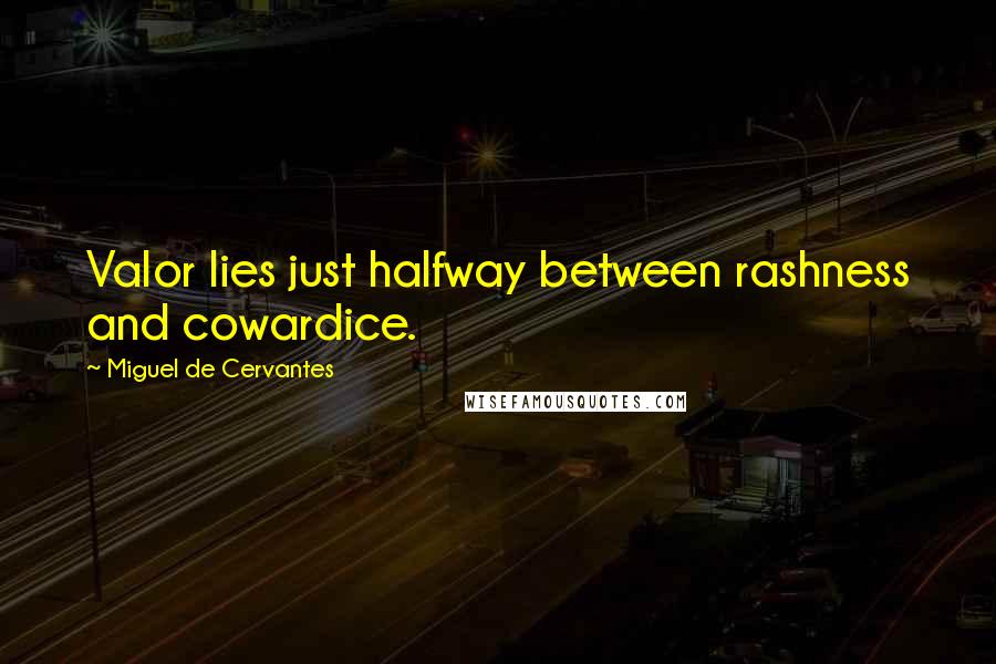 Miguel De Cervantes Quotes: Valor lies just halfway between rashness and cowardice.