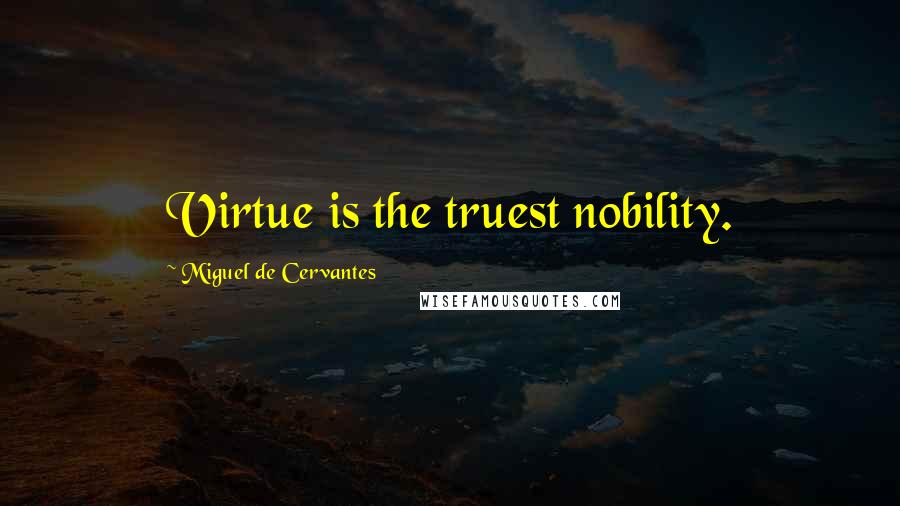 Miguel De Cervantes Quotes: Virtue is the truest nobility.
