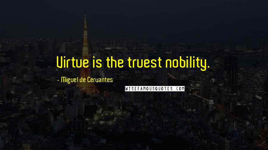 Miguel De Cervantes Quotes: Virtue is the truest nobility.