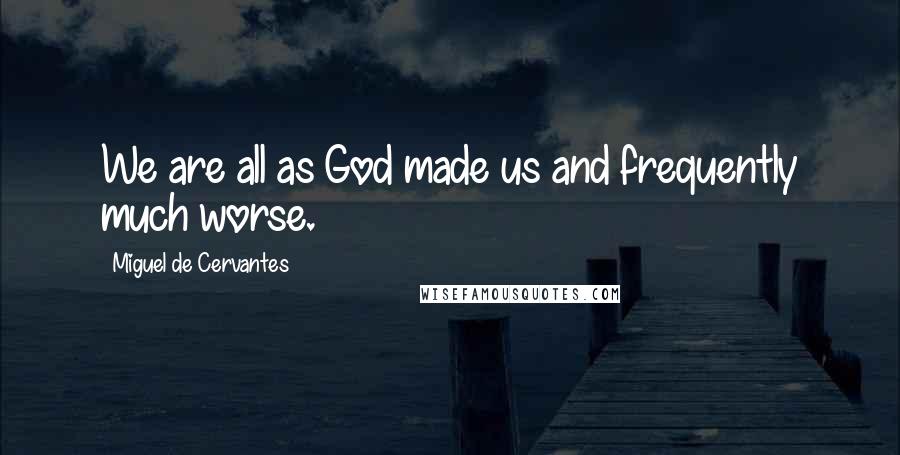 Miguel De Cervantes Quotes: We are all as God made us and frequently much worse.