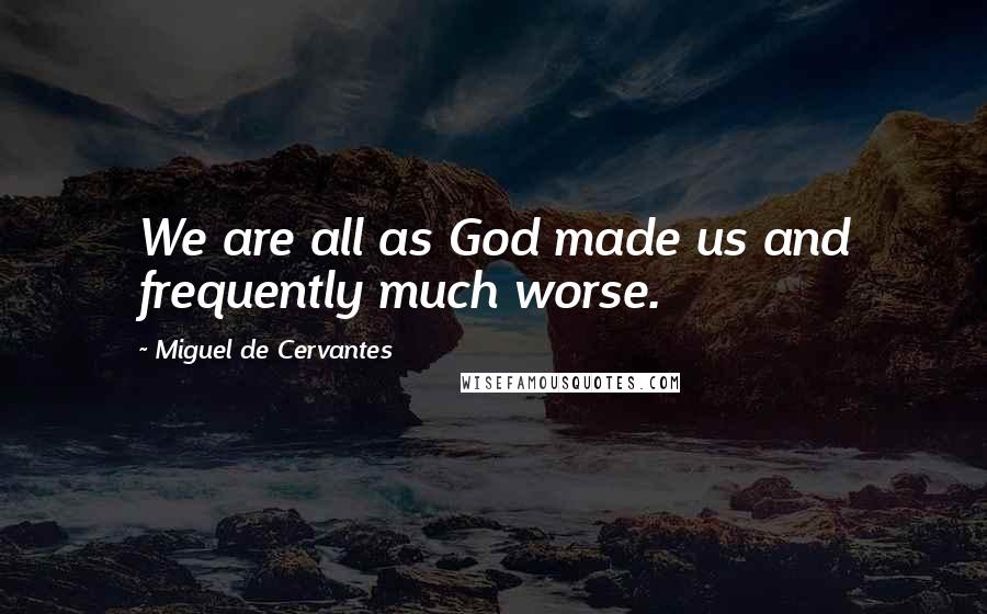 Miguel De Cervantes Quotes: We are all as God made us and frequently much worse.