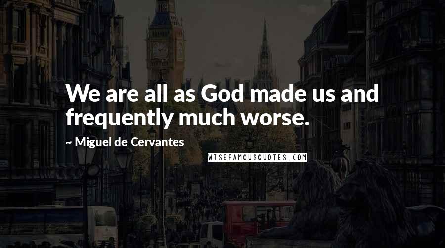 Miguel De Cervantes Quotes: We are all as God made us and frequently much worse.