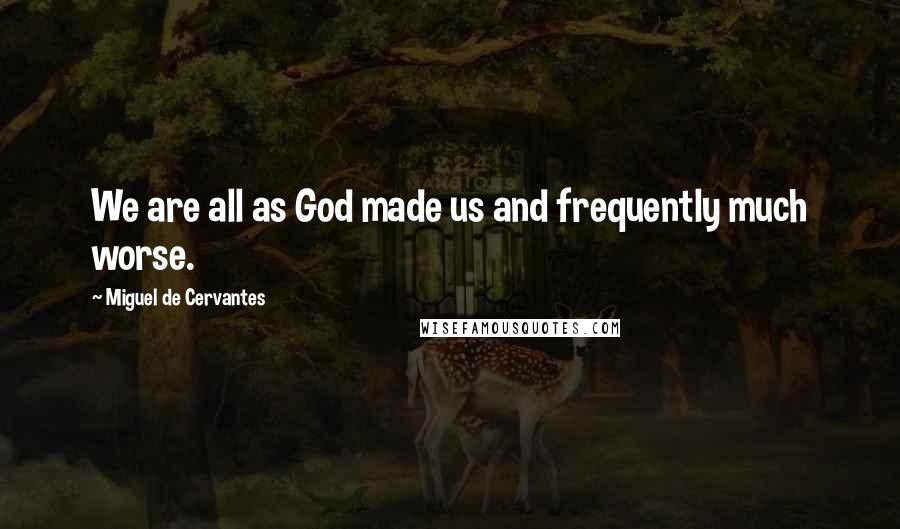 Miguel De Cervantes Quotes: We are all as God made us and frequently much worse.