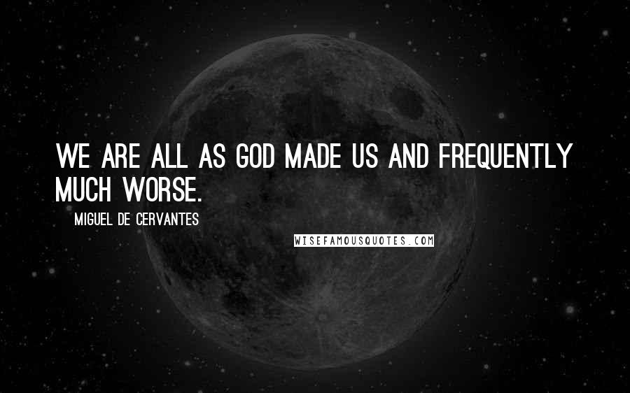 Miguel De Cervantes Quotes: We are all as God made us and frequently much worse.