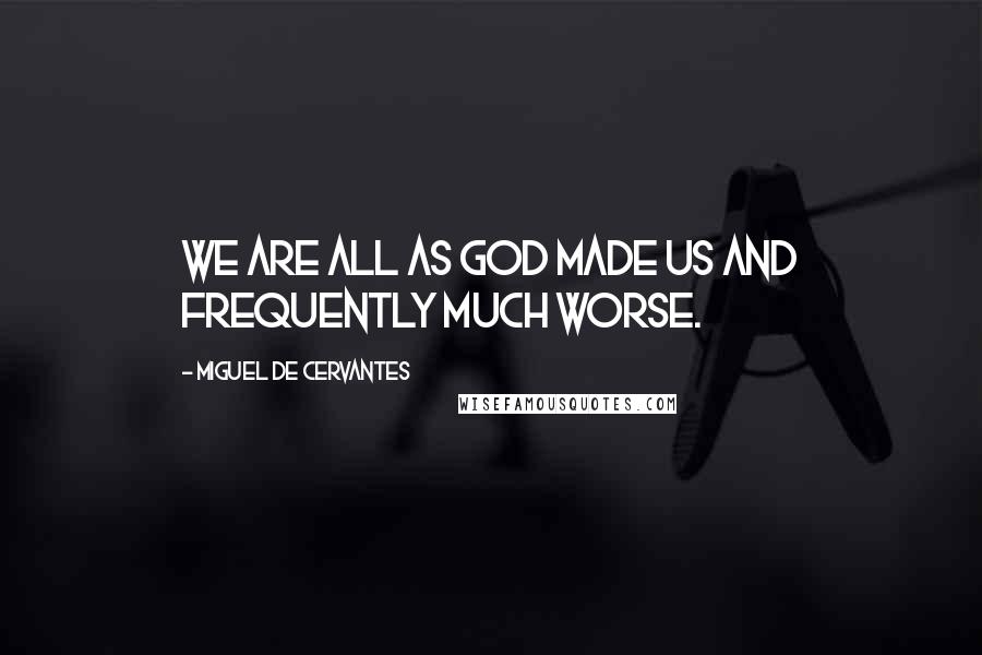 Miguel De Cervantes Quotes: We are all as God made us and frequently much worse.