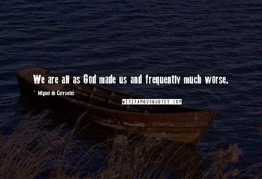 Miguel De Cervantes Quotes: We are all as God made us and frequently much worse.