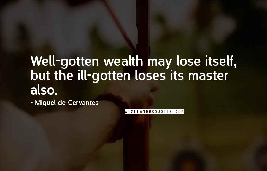 Miguel De Cervantes Quotes: Well-gotten wealth may lose itself, but the ill-gotten loses its master also.