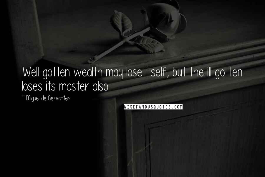 Miguel De Cervantes Quotes: Well-gotten wealth may lose itself, but the ill-gotten loses its master also.