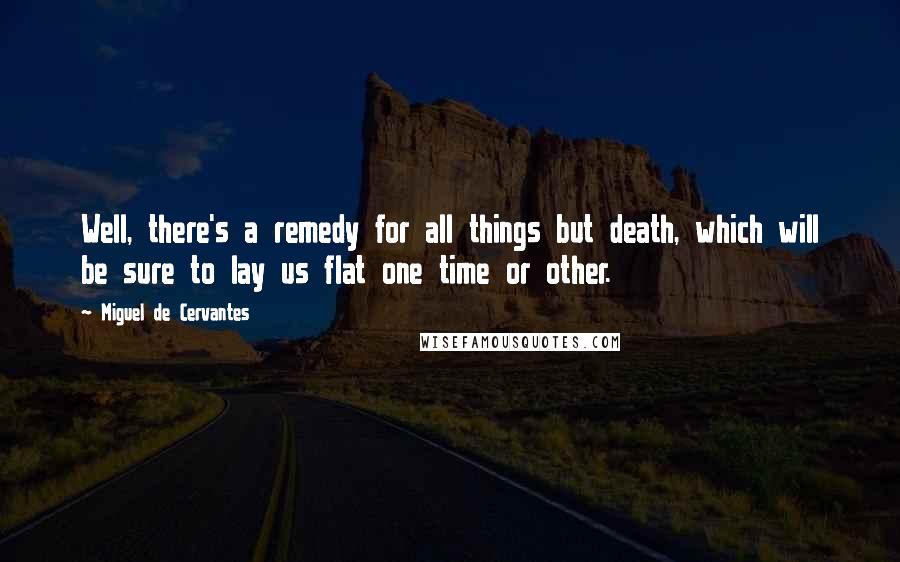 Miguel De Cervantes Quotes: Well, there's a remedy for all things but death, which will be sure to lay us flat one time or other.