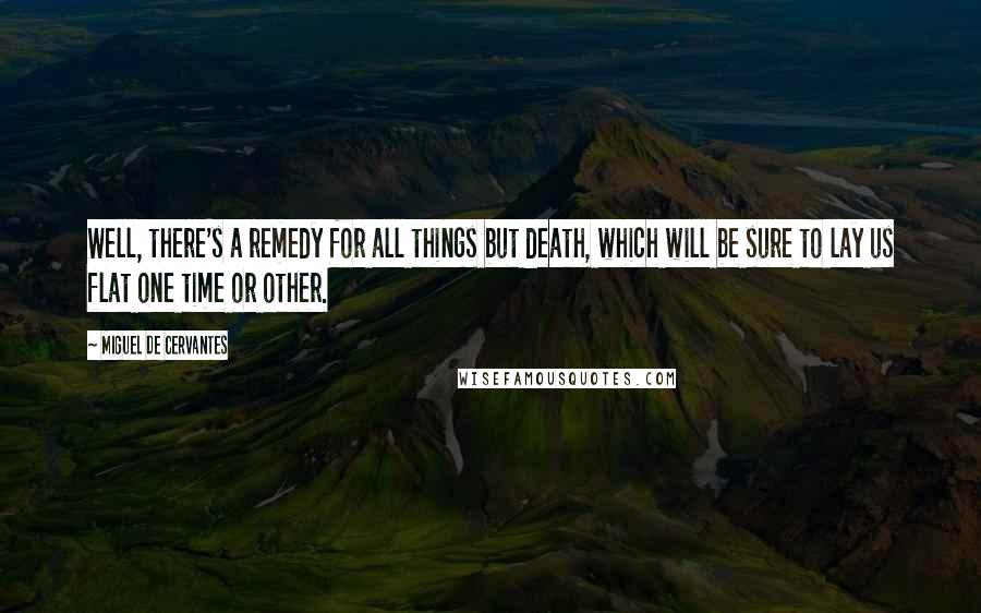 Miguel De Cervantes Quotes: Well, there's a remedy for all things but death, which will be sure to lay us flat one time or other.