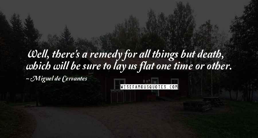 Miguel De Cervantes Quotes: Well, there's a remedy for all things but death, which will be sure to lay us flat one time or other.