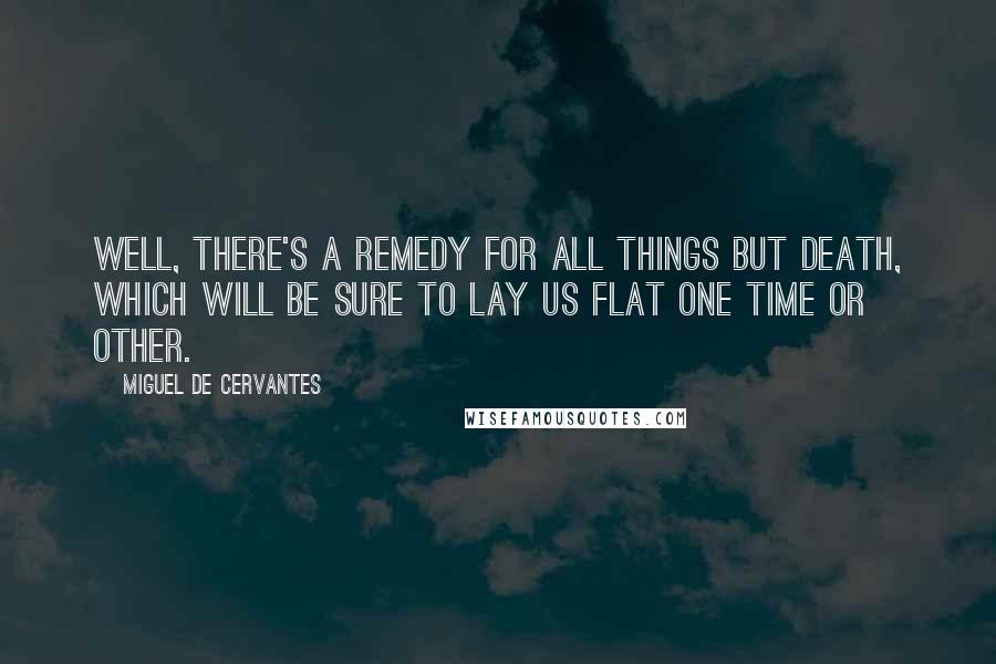 Miguel De Cervantes Quotes: Well, there's a remedy for all things but death, which will be sure to lay us flat one time or other.