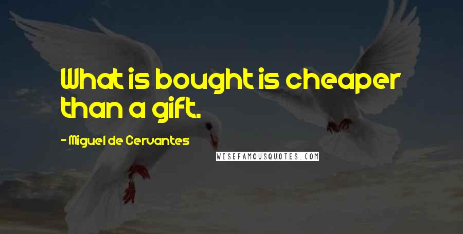 Miguel De Cervantes Quotes: What is bought is cheaper than a gift.