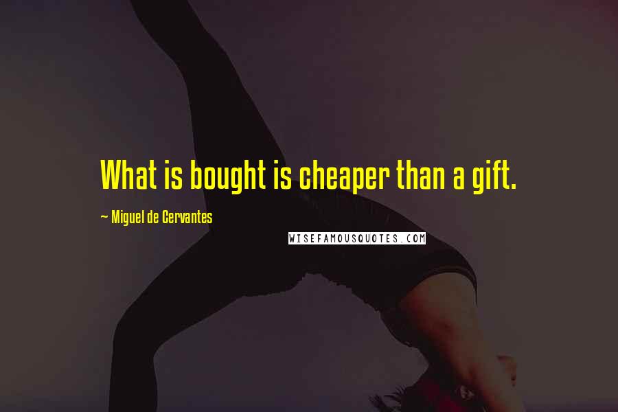 Miguel De Cervantes Quotes: What is bought is cheaper than a gift.