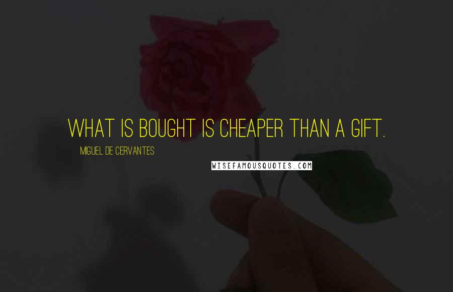 Miguel De Cervantes Quotes: What is bought is cheaper than a gift.