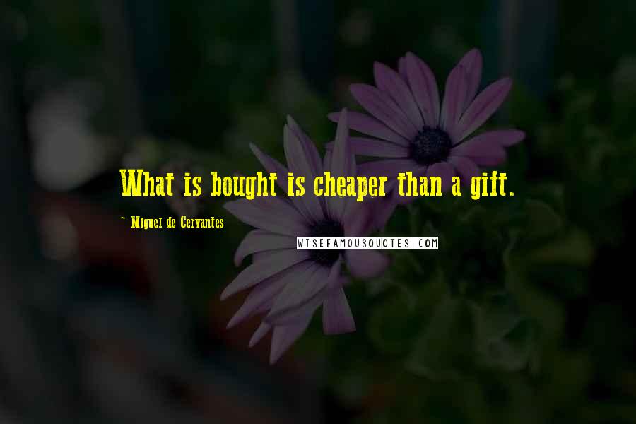 Miguel De Cervantes Quotes: What is bought is cheaper than a gift.