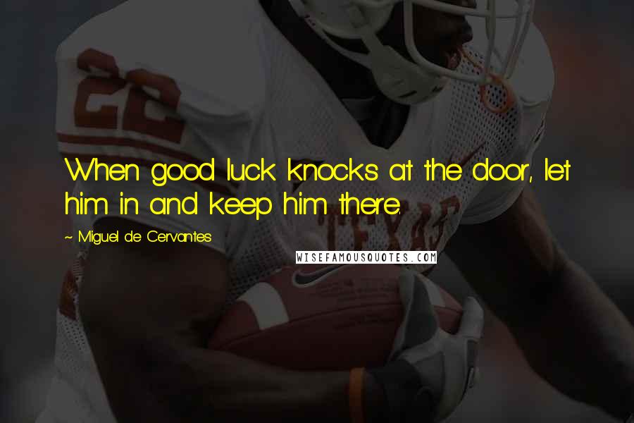 Miguel De Cervantes Quotes: When good luck knocks at the door, let him in and keep him there.