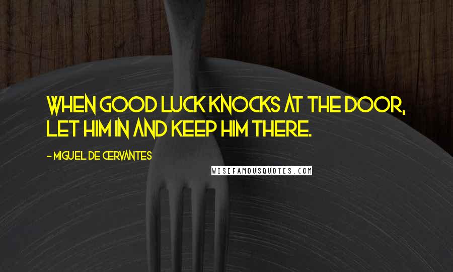 Miguel De Cervantes Quotes: When good luck knocks at the door, let him in and keep him there.