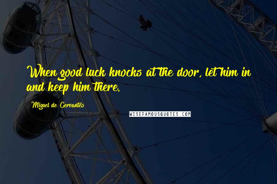 Miguel De Cervantes Quotes: When good luck knocks at the door, let him in and keep him there.
