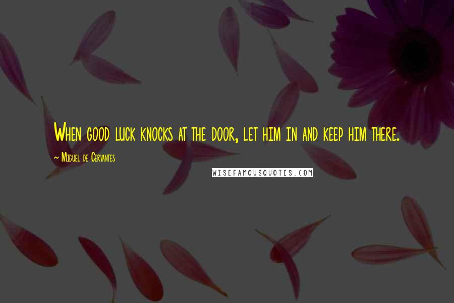 Miguel De Cervantes Quotes: When good luck knocks at the door, let him in and keep him there.