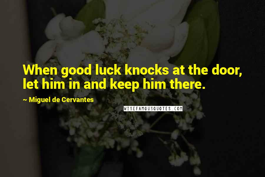 Miguel De Cervantes Quotes: When good luck knocks at the door, let him in and keep him there.