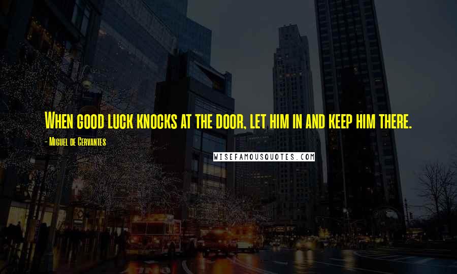 Miguel De Cervantes Quotes: When good luck knocks at the door, let him in and keep him there.