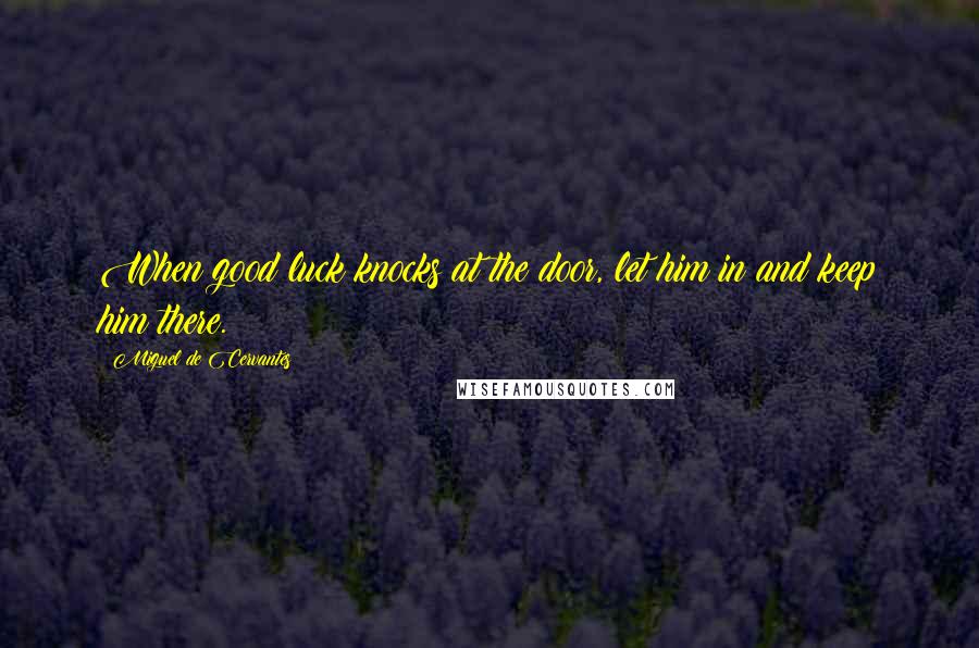 Miguel De Cervantes Quotes: When good luck knocks at the door, let him in and keep him there.
