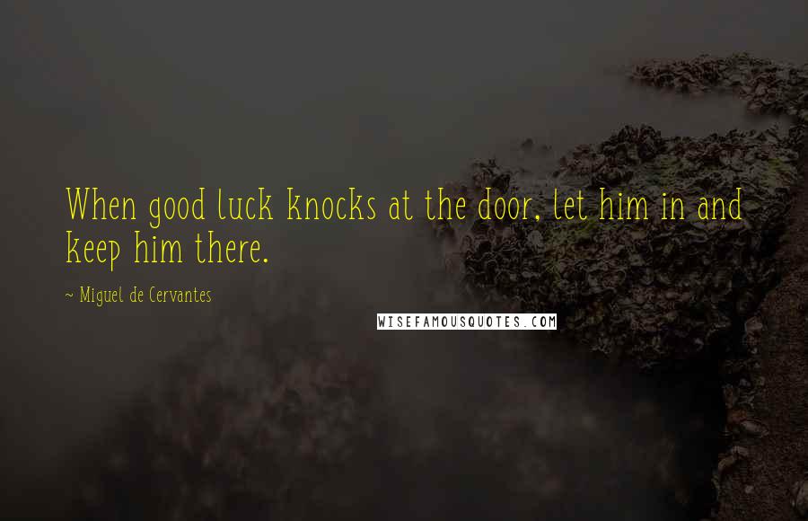 Miguel De Cervantes Quotes: When good luck knocks at the door, let him in and keep him there.