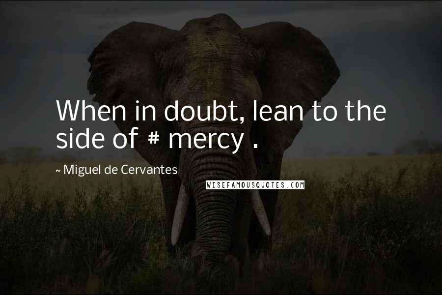 Miguel De Cervantes Quotes: When in doubt, lean to the side of # mercy .