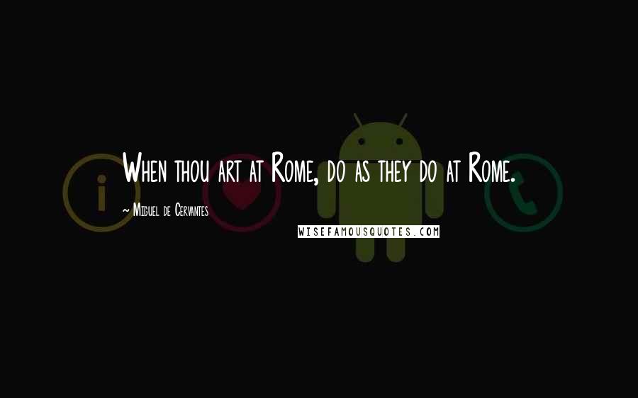 Miguel De Cervantes Quotes: When thou art at Rome, do as they do at Rome.