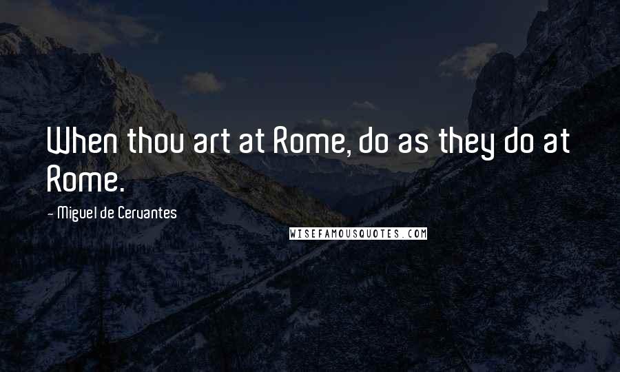 Miguel De Cervantes Quotes: When thou art at Rome, do as they do at Rome.