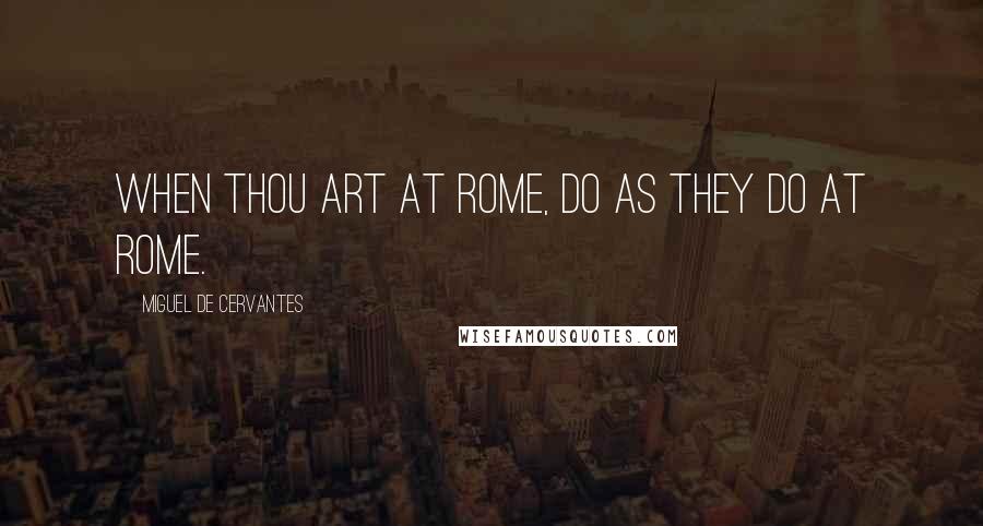 Miguel De Cervantes Quotes: When thou art at Rome, do as they do at Rome.