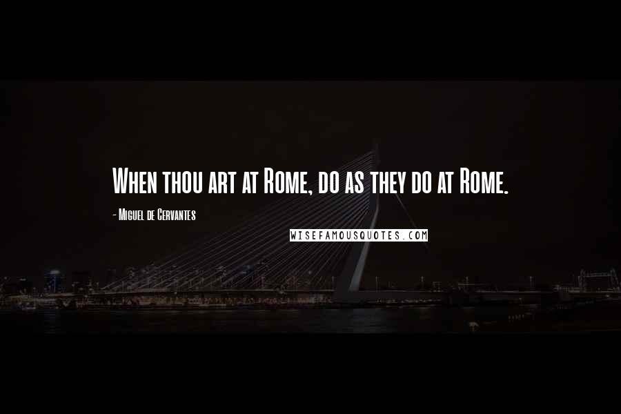 Miguel De Cervantes Quotes: When thou art at Rome, do as they do at Rome.