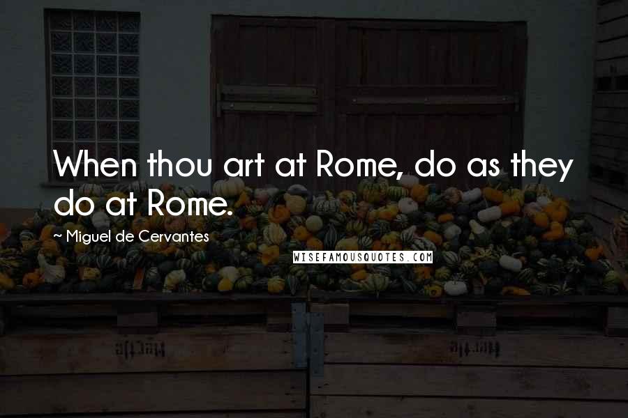 Miguel De Cervantes Quotes: When thou art at Rome, do as they do at Rome.