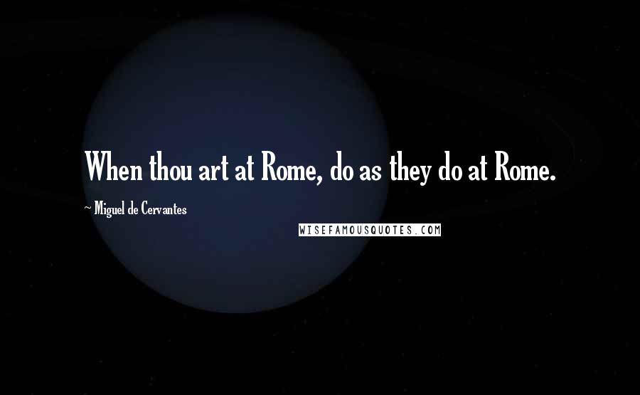 Miguel De Cervantes Quotes: When thou art at Rome, do as they do at Rome.