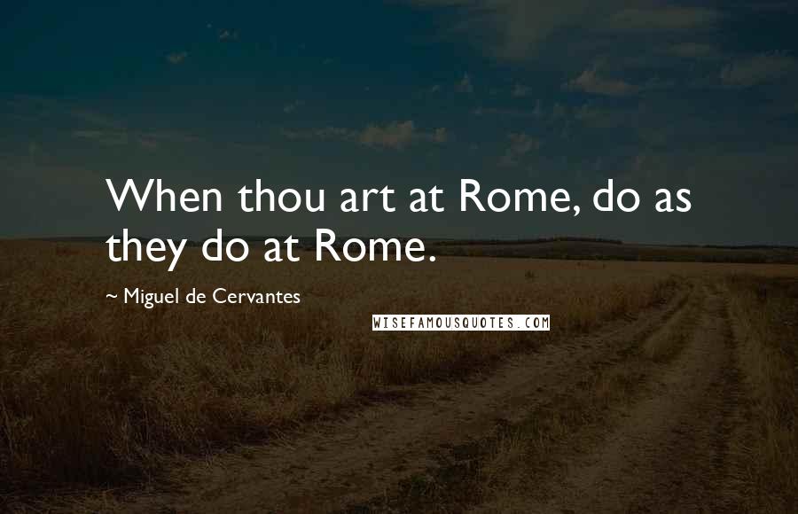 Miguel De Cervantes Quotes: When thou art at Rome, do as they do at Rome.