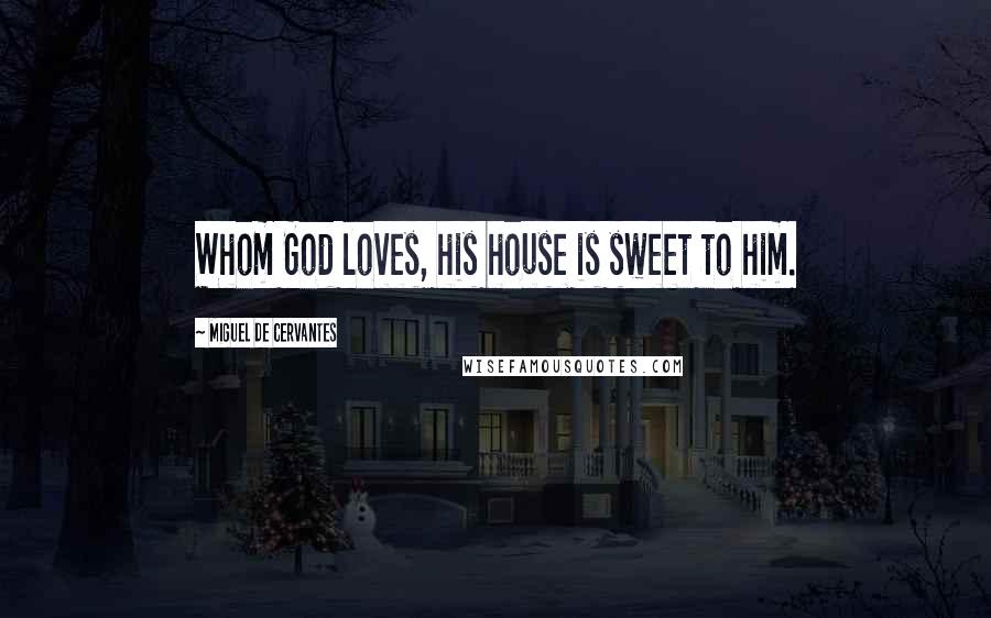 Miguel De Cervantes Quotes: Whom God loves, his house is sweet to him.