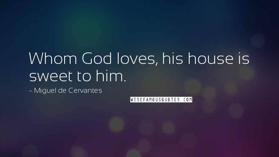 Miguel De Cervantes Quotes: Whom God loves, his house is sweet to him.