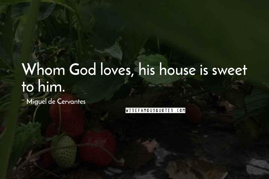 Miguel De Cervantes Quotes: Whom God loves, his house is sweet to him.