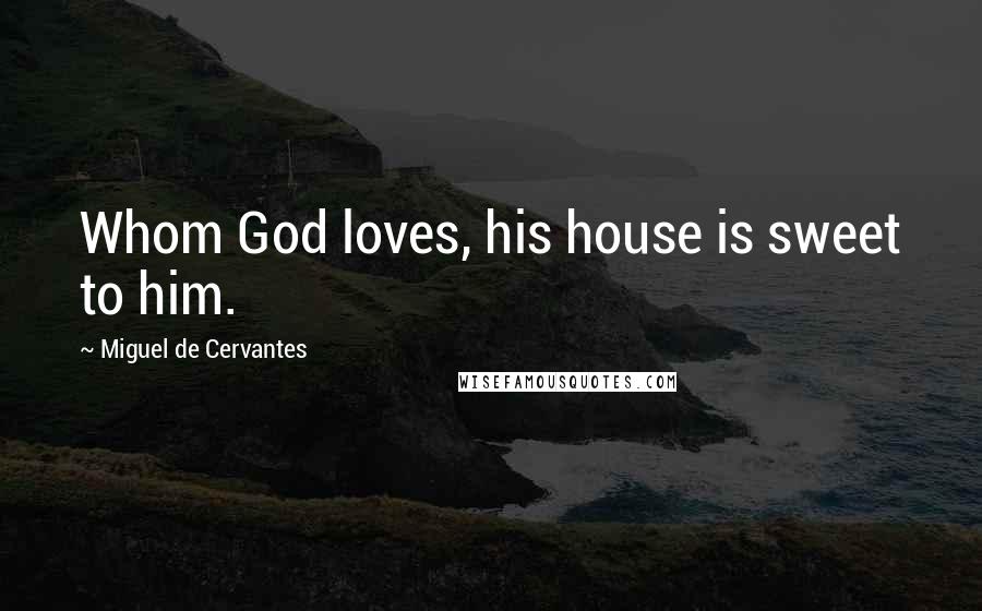 Miguel De Cervantes Quotes: Whom God loves, his house is sweet to him.