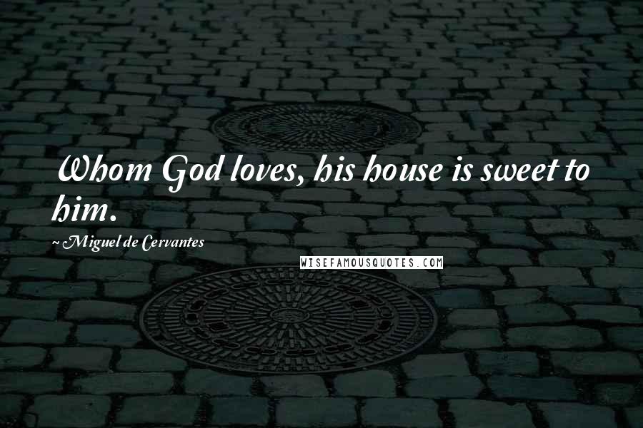 Miguel De Cervantes Quotes: Whom God loves, his house is sweet to him.